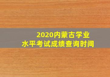 2020内蒙古学业水平考试成绩查询时间