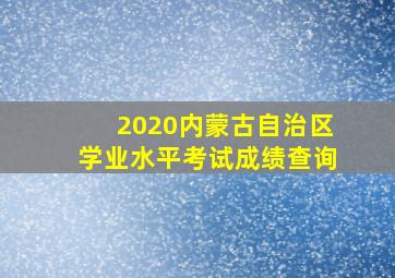 2020内蒙古自治区学业水平考试成绩查询