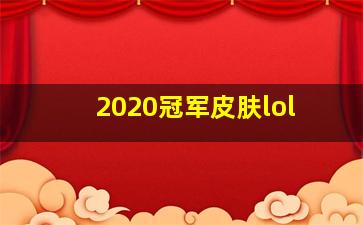 2020冠军皮肤lol