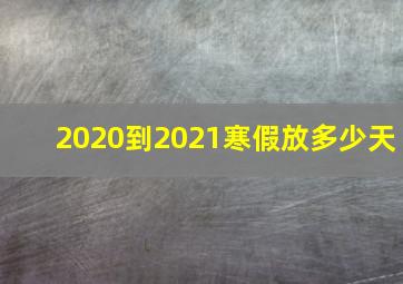 2020到2021寒假放多少天