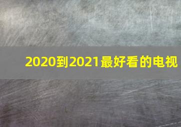 2020到2021最好看的电视