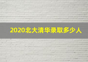 2020北大清华录取多少人