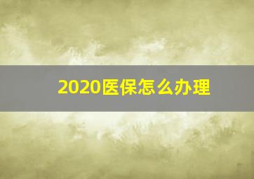 2020医保怎么办理