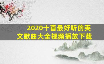 2020十首最好听的英文歌曲大全视频播放下载