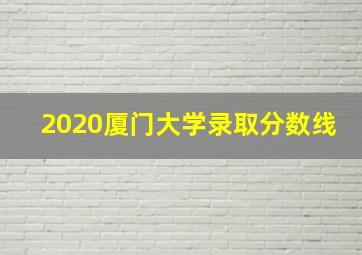 2020厦门大学录取分数线