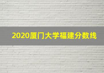 2020厦门大学福建分数线