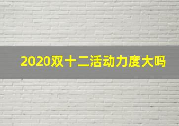 2020双十二活动力度大吗