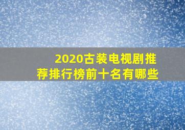 2020古装电视剧推荐排行榜前十名有哪些