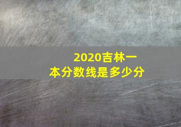 2020吉林一本分数线是多少分