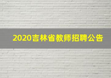 2020吉林省教师招聘公告