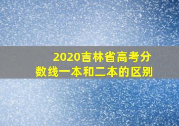 2020吉林省高考分数线一本和二本的区别