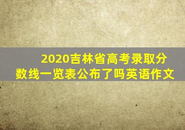 2020吉林省高考录取分数线一览表公布了吗英语作文