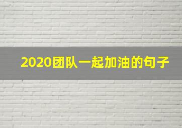 2020团队一起加油的句子