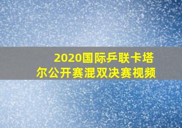 2020国际乒联卡塔尔公开赛混双决赛视频