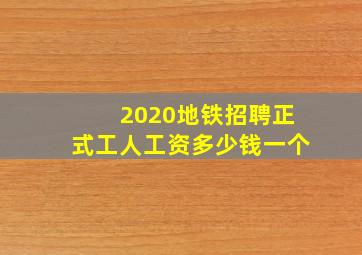 2020地铁招聘正式工人工资多少钱一个