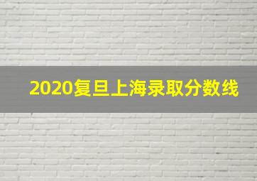 2020复旦上海录取分数线