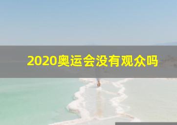 2020奥运会没有观众吗