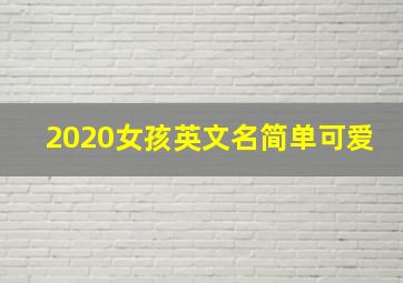 2020女孩英文名简单可爱