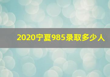 2020宁夏985录取多少人