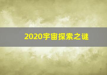 2020宇宙探索之谜