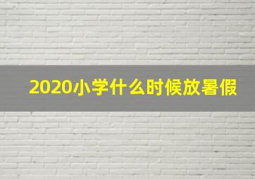 2020小学什么时候放暑假