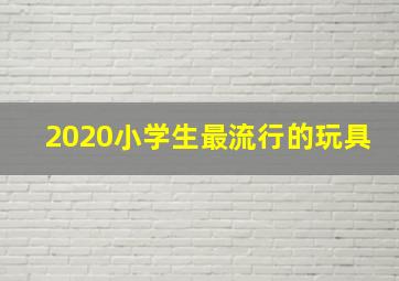 2020小学生最流行的玩具