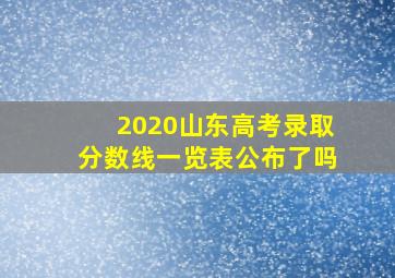 2020山东高考录取分数线一览表公布了吗