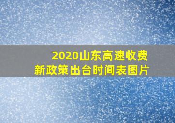 2020山东高速收费新政策出台时间表图片