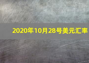 2020年10月28号美元汇率