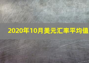 2020年10月美元汇率平均值