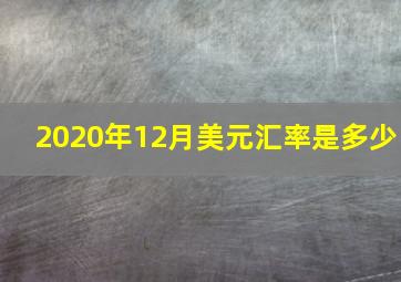 2020年12月美元汇率是多少