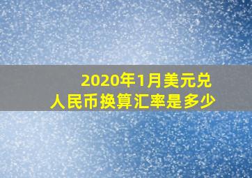 2020年1月美元兑人民币换算汇率是多少