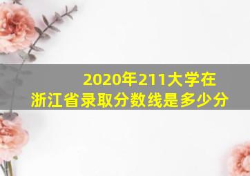 2020年211大学在浙江省录取分数线是多少分