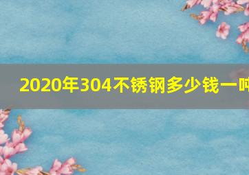 2020年304不锈钢多少钱一吨