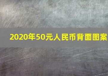 2020年50元人民币背面图案