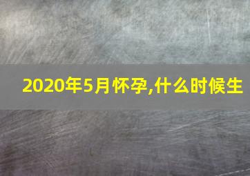 2020年5月怀孕,什么时候生