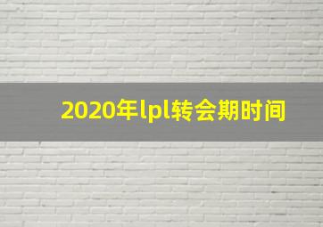 2020年lpl转会期时间