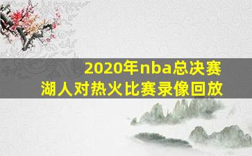 2020年nba总决赛湖人对热火比赛录像回放