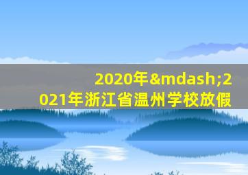 2020年—2021年浙江省温州学校放假