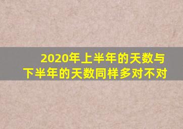 2020年上半年的天数与下半年的天数同样多对不对