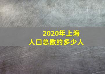 2020年上海人口总数约多少人