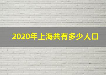 2020年上海共有多少人口