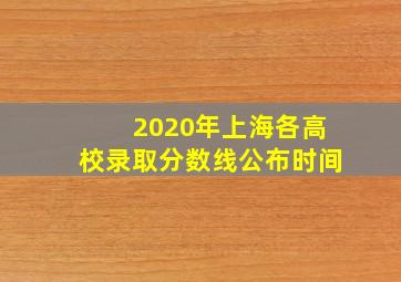 2020年上海各高校录取分数线公布时间