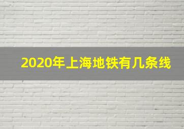 2020年上海地铁有几条线