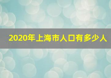 2020年上海市人口有多少人