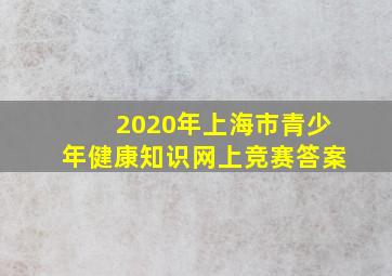 2020年上海市青少年健康知识网上竞赛答案