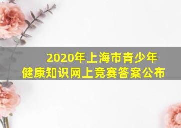 2020年上海市青少年健康知识网上竞赛答案公布