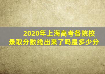 2020年上海高考各院校录取分数线出来了吗是多少分