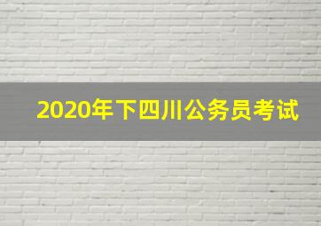 2020年下四川公务员考试