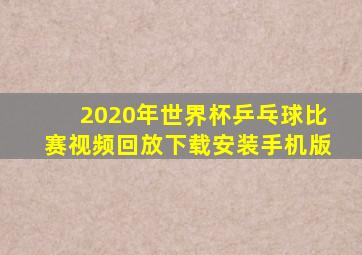 2020年世界杯乒乓球比赛视频回放下载安装手机版